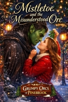 Mistletoe and the Misunderstood Orc: A Steamy Small-Town Holiday Fantasy Romance (Book 3) (Grumpy Orcs of Pinebrook A Cozy Holiday Fantasy Romance Series) B0GT5WTNDX Book Cover
