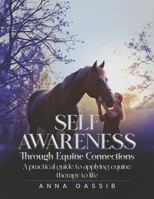 SELF-AWARENESS THROUGH EQUINE CONNECTIONS: A practical guide to applying equine therapy to life B0F1HCYH2N Book Cover