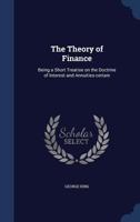 The Theory of Finance: Being a Short Treatise On the Doctrine of Interest and Annuities-Certain 1163886572 Book Cover