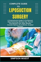 COMPLETE GUIDE TO LIPOSUCTION SURGERY: A Comprehensive Insight To Fat Removal, Body Contouring, Recovery Tips, Pre And Post-Operative Care, Risks, ... Options, For A Slimmer, Sculpted Physique B0F5BQ35J7 Book Cover