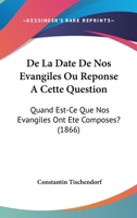 De La Date De Nos Evangiles Ou R�ponse � Cette Question: Quand Est-ce Que Nos Evangiles Ont �t� Compos�s ?... 1160394385 Book Cover