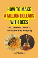 How To Make A Million Dollars With Bees: The Ultimate Guide To Profitable Beekeeping B0CK72BNYX Book Cover