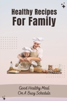 Healthy Recipes For Family: Good Healthy Meal On A Busy Schedule: Recipes Cookbook For Family B09FCHR7SM Book Cover