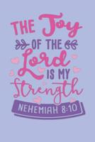 The Joy Of The Lord Is My Strength - Nehemiah 8: 10: Bible Quotes Notebook with Inspirational Bible Verses and Motivational Religious Scriptures 1081003065 Book Cover