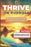 Thrive On Purpose: A Comprehensive Guide To Motivated Living (Unleash Your Potential) B0DV5GV4LF Book Cover