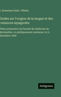 Etudes sur l'origine de la langue et des romances espagnoles: Thèse présentée à la Faculté de médecine de Montpellier, et publiquement soutenue, le 31 décembre 1838 (French Edition) 3563231796 Book Cover