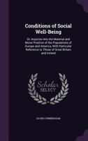 Conditions of Social Well-Being, or Inquiries Into the Material and Moral Position of the Populations of Europe and America 1358502420 Book Cover