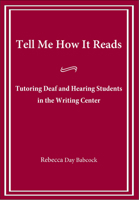Tell Me How It Reads: Tutoring Deaf and Hearing Students in the Writing Center 1563685485 Book Cover