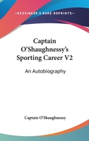 Captain O'Shaughnessy's Sporting Career V2: An Autobiography 1163274879 Book Cover