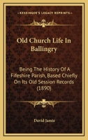 Old Church Life in Ballingry: Being the History of a Fifeshire Parish, Based Chiefly On Its Old Session Records 116558929X Book Cover