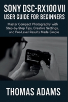 Sony DSC-RX100 VII User Guide for Beginners: Master Compact Photography with Step-by-Step Tips, Creative Settings, and Pro-Level Results Made Simple B0FMXTJJ5F Book Cover