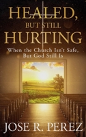 Healed, but Still Hurting: When the Church Isn't Safe, but God Still Is B0HFKK1LWT Book Cover
