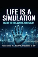 LIFE IS A SIMULATION- MASTER THE CODE, CONTROL YOUR REALITY B0GMR96TRL Book Cover