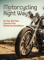 Motorcycling the Right Way: Do This, Not That: Lessons From Behind the Handlebars 1620081695 Book Cover