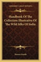 Handbook Of The Collection Illustrative Of The Wild Silks Of India 1163230731 Book Cover
