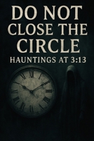 Do Not Close the Circle: Hauntings at 3:13 B0FQ3MDVNH Book Cover