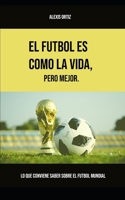 El fútbol es como la vida, pero mejor: Lo que conviene saber sobre el fútbol mundial (versión blanco y negro) 198091723X Book Cover