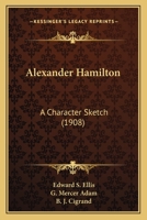 Alexander Hamilton, a character sketch. With anecdotes, characteristics and chronology 117237886X Book Cover
