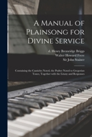 A Manual of Plainsong for Divine Service: Containing the Canticles Noted, the Psalter Noted to Gregorian Tones, Together With the Litany and Responses 1014170303 Book Cover