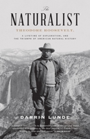 The Naturalist: Theodore Roosevelt, A Lifetime of Exploration, and the Triumph of American Natural History 0307464318 Book Cover