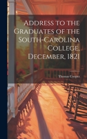 Address to the Graduates of the South-Carolina College, December, 1821 1022725297 Book Cover