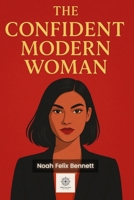 The Confident Modern Woman: A Practical Guide to Inner Power, Success, and Thriving in Today’s World B0F87ZGX3G Book Cover