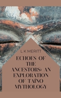 Echoes of the Ancestors: An Exploration of Taíno Mythology (An Exploration of World Mythology) B0DRWC9P61 Book Cover