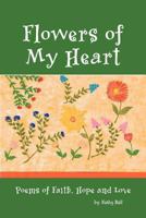 Flowers of My Heart: Poems of Faith, Hope and Love 1465351205 Book Cover