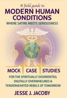 A Field Guide To Modern Human Conditions: Where Satire Meets Seriousness (Mock Case Studies for the Spiritually Disoriented, Digitally Overwhelmed, & Tenderhearted Rebels of Tomorrow) 1968660992 Book Cover