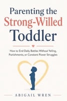 Parenting the Strong-Willed Toddler: How to End Daily Battles Without Yelling, Punishments, or Constant Power Struggles B0H4M9T2X5 Book Cover