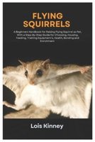 Flying Squirrels: A Beginners Handbook for Raising Flying Squirrel as Pet, with a Step-By-Step Guide for Choosing, Housing, Feeding, Training Equipment’s, Health, Bonding and Enrichment B0DSW8FZ7P Book Cover