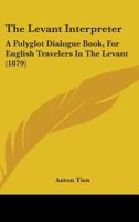 The Levant Interpreter, a Polyglot Dialogue Book for English Travellers in the Levant 9354180787 Book Cover