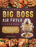 The Ultimate Big Boss Air Fryer Cookbook: Newest, Creative & Savory Recipes for Beginners and Advanced Users on A Budget 1802447946 Book Cover