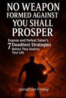 No Weapon Formed Against You Shall Prosper: Expose and Defeat Satan’s 7 Deadliest Strategies Before They Destroy Your Life (Spiritual Warfare) B0FL43QDQM Book Cover