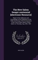 The New Salem Sesqui-centennial: Report Of The Addresses And Proceedings Of The Celebration Of The 150th Anniversary Of The Incorporation Of The Town ... At New Salem On Thursday, Aug. 20th, 1903... 1358190569 Book Cover