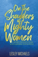 On the Shoulders of Mighty Women: A Modern Feminist's Guide to an Equitable, Diverse World 1513693786 Book Cover
