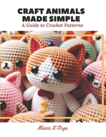 Craft Animals Made Simple: A Guide to Crochet Patterns B0CP2BZ5XG Book Cover