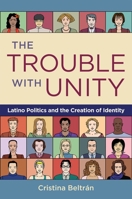 The Trouble with Unity the Trouble with Unity: Latino Politics and the Creation of Identity Latino Politics and the Creation of Identity 0195375912 Book Cover