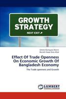 Effect Of Trade Openness On Economic Growth Of Bangladesh Economy: The Trade openness and Growth 365927612X Book Cover