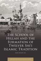 The School of Hillah and the Formation of Twelver Shi‘i Islamic Tradition (Early and Medieval Islamic World) 075563912X Book Cover