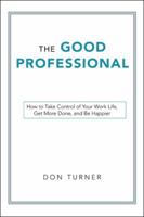 The Good Professional: How to Take Control of Your Work Life, Get More Done, and Be Happier 1480869678 Book Cover