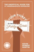 Your Ticket to the Forty Acres: The Unofficial Guide for UT Undergraduate Admissions 1521850615 Book Cover