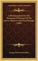 A Pharmacopoeia for the Treatment of Diseases of the Larynx, Pharynx and Nasal Passages. with Remarks on the Selection of Remedies and Choice of Instruments and on the Methods of Making Local Applicat 1014892538 Book Cover
