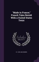 Made In France: French Tales Retold With A United States Twist 1249941237 Book Cover