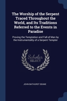 The Worship of the Serpent Traced Throughout the World, and Its Traditions Referred to the Events in Paradise: Proving the Temptation and Fall of Man by the Instrumentality of a Serpent Tempter 1376438003 Book Cover