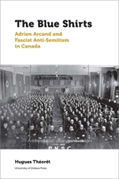 The Blue Shirts: Adrien Arcand and Fascist Anti-Semitism in Canada 0776624679 Book Cover