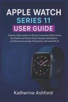 APPLE WATCH SERIES 11 USER GUIDE: Step-by-Step Lessons to Set Up, Customize Watch Faces, Use Health and Fitness Tools, Manage Notifications, and Maximize Everyday Productivity with watchOS 26 B0G3X7HXP9 Book Cover