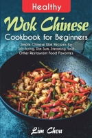Healthy Wok Chinese Cookbook for Beginners: Simple Chinese Wok Recipes for Stir-frying, Dim Sum, Steaming, and Other Restaurant Food Favorites null Book Cover