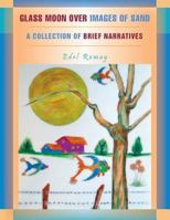 Glass Moon Over Images of Sand: A Collection of Brief Narratives 1463338287 Book Cover