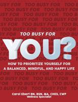 Too Busy for YOU?: How to Prioritize Yourself for a Balanced, Mindful and Happy Life 1096575310 Book Cover